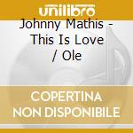 Johnny Mathis - This Is Love / Ole cd musicale di Johnny Mathis