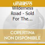 Wilderness Road - Sold For The Preventiono cd musicale di Wilderness Road