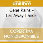 Gene Rains - Far Away Lands cd musicale di Gene Rains