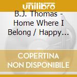 B.J. Thomas - Home Where I Belong / Happy Man cd musicale di B.J. Thomas