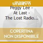 Peggy Lee - At Last - The Lost Radio Recordings (2 Cd) cd musicale di Peggy Lee