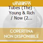Tubes (The) - Young & Rich / Now (2 Cd) cd musicale di Tubes (The)