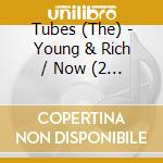 Tubes (The) - Young & Rich / Now (2 Cd) cd