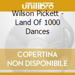 Wilson Pickett - Land Of 1000 Dances cd musicale di Wilson Pickett