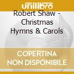 Robert Shaw - Christmas Hymns & Carols cd musicale di Robert Shaw