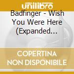 Badfinger - Wish You Were Here (Expanded Edition) cd