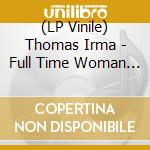 (LP Vinile) Thomas Irma - Full Time Woman - The Lost Cotillion Alb lp vinile