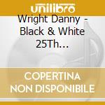Wright Danny - Black & White 25Th Anniversary Edition [Digipack] cd musicale