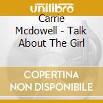 Carrie Mcdowell - Talk About The Girl cd musicale di Carrie Mcdowell