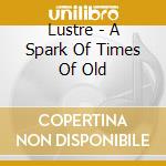 Lustre - A Spark Of Times Of Old cd musicale di Lustre