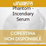 Phantom - Incendiary Serum cd