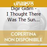 Digir Gidim - I Thought There Was The Sun Awaiting My Awakening