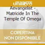 Aevangelist - Matricide In The Temple Of Omega cd musicale di Aevangelist