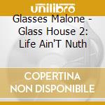 Glasses Malone - Glass House 2: Life Ain'T Nuth cd musicale di Glasses Malone