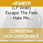 (LP Vinile) Escape The Fate - Hate Me (Edizione Limitata) lp vinile di Escape The Fate