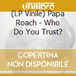 (LP Vinile) Papa Roach - Who Do You Trust? lp vinile di Papa Roach