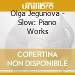 Olga Jegunova - Slow: Piano Works cd musicale
