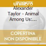 Alexander Taylor - Animal Among Us: Original Motion Picture Soundtrack cd
