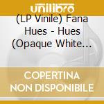 (LP Vinile) Fana Hues - Hues (Opaque White Vinyl) vinile