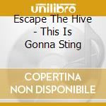 Escape The Hive - This Is Gonna Sting cd musicale