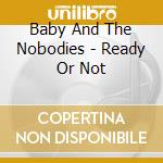 Baby And The Nobodies - Ready Or Not cd