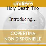 Holy Death Trio - Introducing... cd musicale