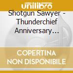 Shotgun Sawyer - Thunderchief Anniversary Edition cd musicale