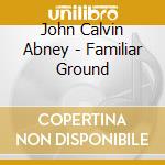 John Calvin Abney - Familiar Ground cd musicale