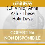 (LP Vinile) Anna Ash - These Holy Days lp vinile
