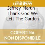 Jeffrey Martin - Thank God We Left The Garden cd