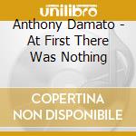 Anthony Damato - At First There Was Nothing cd musicale