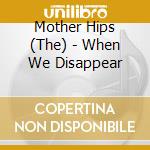 Mother Hips (The) - When We Disappear cd