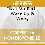 Mitch Kashmar - Wake Up & Worry