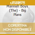 Mannish Boys (The) - Big Plans cd musicale di The mannish boys