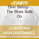 Elvin Bishop - The Blues Rolls On cd musicale di Elvin Bishop