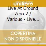 Live At Ground Zero 2 / Various - Live At Ground Zero 2 / Various cd