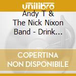 Andy T & The Nick Nixon Band - Drink Drank Drunk cd musicale di Andy T & The Nick Nixon Band