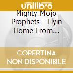 Mighty Mojo Prophets - Flyin Home From Memphis cd