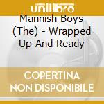 Mannish Boys (The) - Wrapped Up And Ready cd musicale di Mannish Boys, The