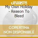 My Own Holiday - Reason To Bleed cd musicale di My Own Holiday