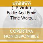 (LP Vinile) Eddie And Ernie - Time Waits For No One vinile