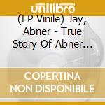 (LP Vinile) Jay, Abner - True Story Of  Abner Jay vinile