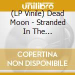 (LP Vinile) Dead Moon - Stranded In The Mysteryzone lp vinile