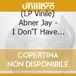 (LP Vinile) Abner Jay - I Don'T Have Time To Lie To You lp vinile