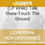 (LP Vinile) Talk Show-Touch The Ground vinile