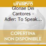 Gloriae Dei Cantores - Adler: To Speak To Our Time cd