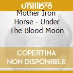 Mother Iron Horse - Under The Blood Moon cd musicale