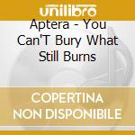 Aptera - You Can'T Bury What Still Burns cd musicale