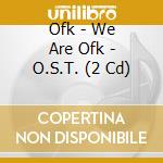 Ofk - We Are Ofk - O.S.T. (2 Cd) cd