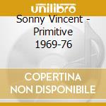 Sonny Vincent - Primitive 1969-76 cd musicale